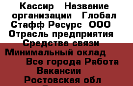 Кассир › Название организации ­ Глобал Стафф Ресурс, ООО › Отрасль предприятия ­ Средства связи › Минимальный оклад ­ 49 000 - Все города Работа » Вакансии   . Ростовская обл.,Донецк г.